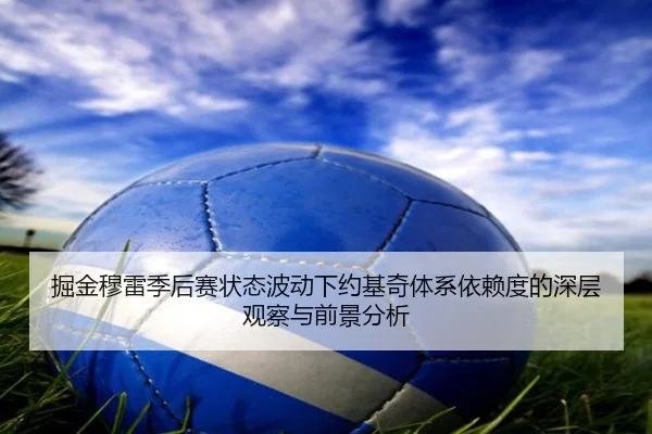 掘金穆雷季后赛状态波动下约基奇体系依赖度的深层观察与前景分析