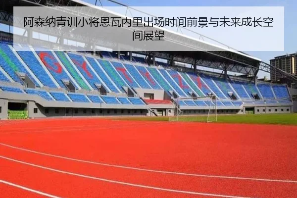阿森纳青训小将恩瓦内里出场时间前景与未来成长空间展望