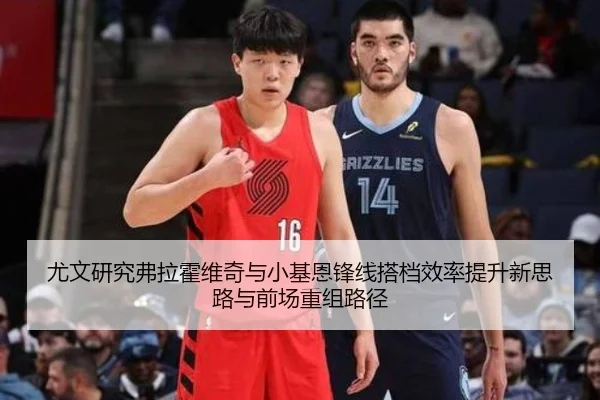 尤文研究弗拉霍维奇与小基恩锋线搭档效率提升新思路与前场重组路径