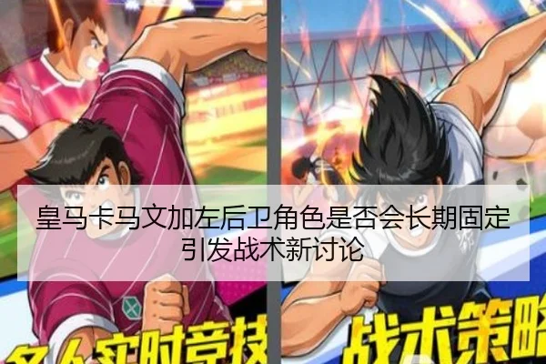 皇马卡马文加左后卫角色是否会长期固定引发战术新讨论